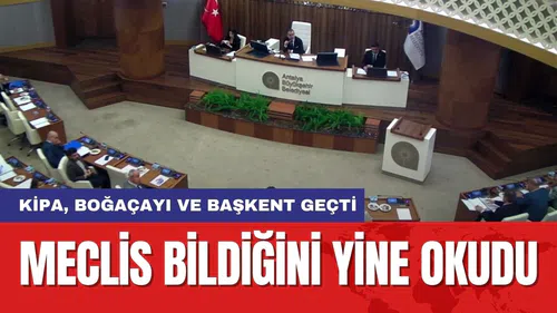 Meclis bildiğini okudu! KİPA, Boğaçayı ve Başkent geçti