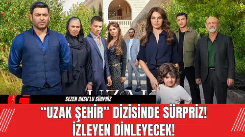 “Uzak Şehir” Dizisinde Sürpriz! İzleyen Dinleyecek!