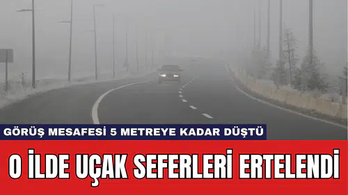O İlde Uçak Seferleri Ertelendi: Görüş Mesafesi 5 Metreye Kadar Düştü