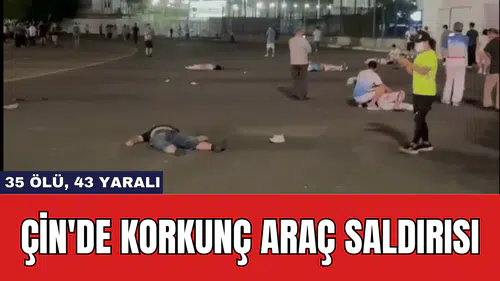 Çin'de Korkunç Araç Saldırısı: 35 Ölü, 43 Yaralı