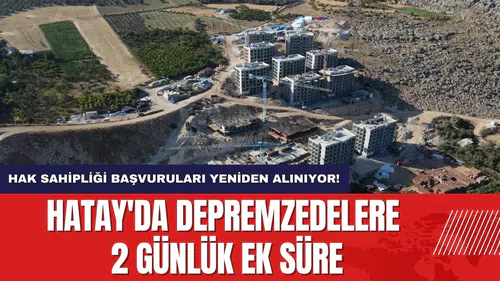 Hatay'da Depremzedelere 2 Günlük Ek Süre: Hak Sahipliği Başvuruları Yeniden Alınıyor!