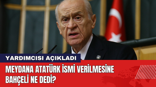 Meydana Atatürk İsmi Verilmesine Bahçeli Ne Dedi?