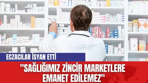 Türk Eczacıları Birliği: "Sağlığımız Zincir Marketlere Emanet Edilemez"