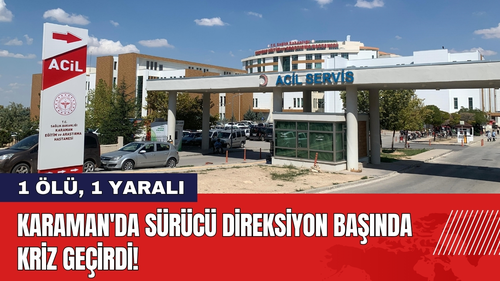 Karaman'da Sürücü Direksiyon Başında Kriz Geçirdi!
