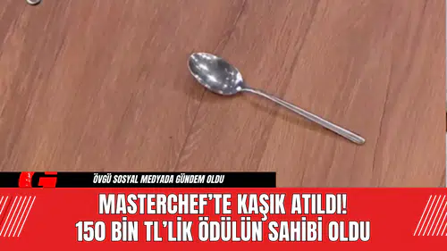 MasterChef’te Kaşık Atıldı! 150 Bin TL’lik Ödülün Sahibi Oldu
