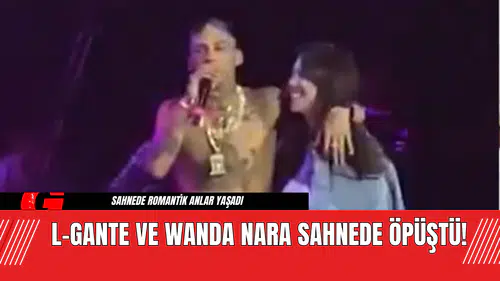 L-Gante ve Wanda Nara Sahnede Öpüştü!