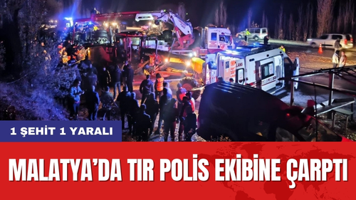 Malatya’da Tır Polis Ekibine Çarptı: 1 Şehit 1 Yaralı