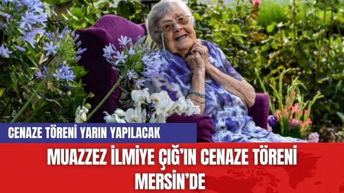 Muazzez İlmiye Çığ'ın cenaze töreni belli oldu!