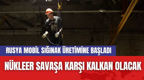 Nükleer Savaşa Karşı Kalkan Olacak: Rusya Mobil Sığınak Üretimine Başladı