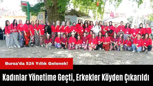 Bursa’da 524 Yıllık Gelenek! Kadınlar Yönetime Geçti, Erkekler Köyden Çıkarıldı