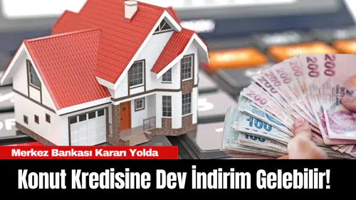 Konut Kredisine Dev İndirim Gelebilir! Merkez Bankası Kararı Yolda