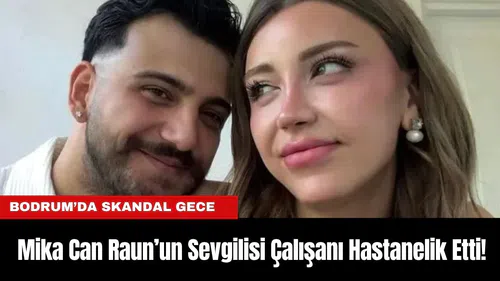 Bodrum’da Skandal Gece: Mika Can Raun’un Sevgilisi Çalışanı Hastanelik Etti!