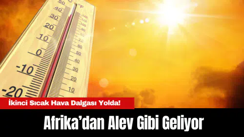 Afrika’dan Alev Gibi Geliyor: İkinci Sıcak Hava Dalgası Yolda!