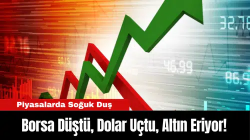 Piyasalarda Soğuk Duş: Borsa Düştü, Dolar Uçtu, Altın Eriyor!