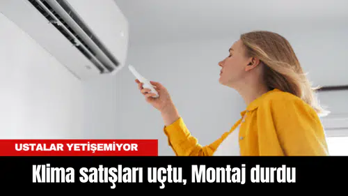 Klima satışları uçtu, Montaj durdu: Ustalar yetişemiyor