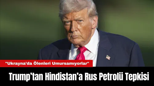 Trump’tan Hindistan’a Rus Petrolü Tepkisi: "Ukrayna’da Ölenleri Umursamıyorlar"