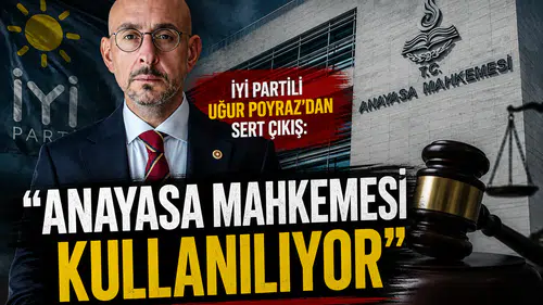 İYİ Partili Uğur Poyraz'dan Sert Çıkış: "Anayasa Mahkemesi Kullanılıyor"
