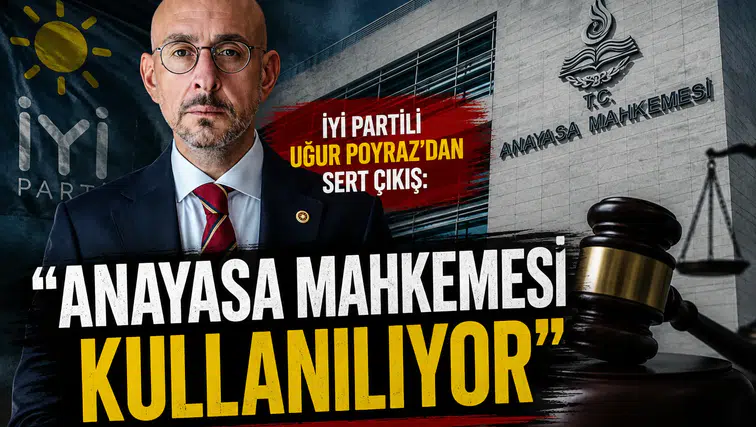 İYİ Partili Uğur Poyraz'dan Sert Çıkış: "Anayasa Mahkemesi Kullanılıyor"