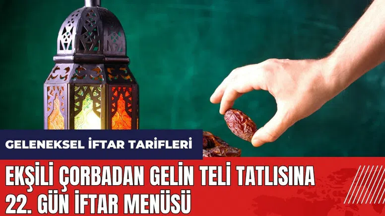 Ekşili çorbadan gelin teli tatlısına 22. gün iftar menüsü! Geleneksel iftar tarifleri