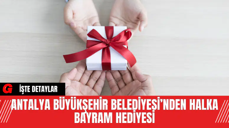 Antalya Büyükşehir Belediyesi’nden Halka Bayram Hediyesi
