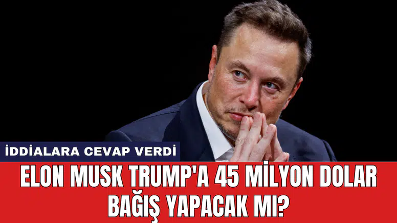 Elon Musk Trump'a 45 milyon dolar bağış yapacak mı?