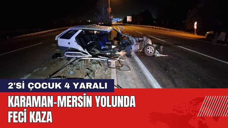 Karaman-Mersin Yolunda Feci Kaza: 2'si Çocuk 4 Yaralı
