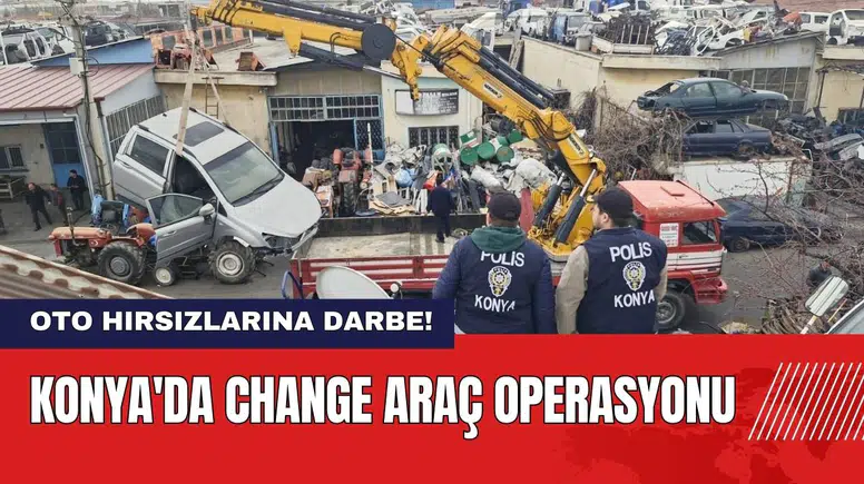 Konya'da Oto Hırsızlarına Darbe! Change Araç Operasyonu