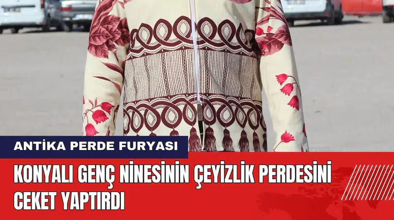 Konyalı Genç Ninesinin Çeyizlik Perdesini Ceket Yaptırdı