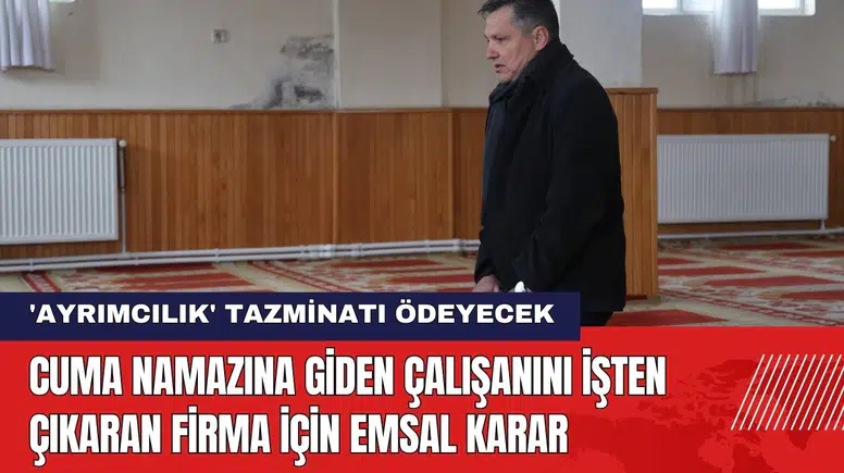 Cuma Namazına Giden Çalışanını İşten Çıkaran Firma İçin Emsal Karar
