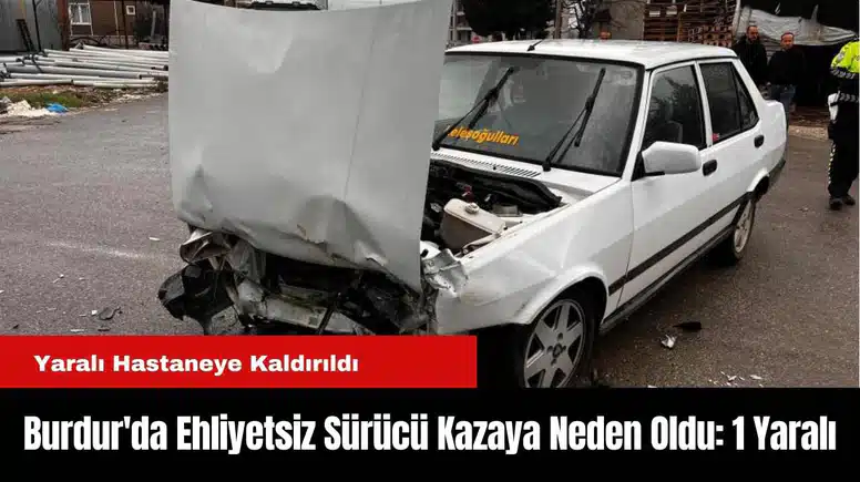 Burdur'da Ehliyetsiz Sürücü Kazaya Neden Oldu: 1 Yaralı
