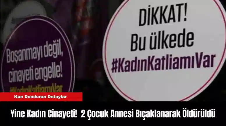 Yine Kadın Cinayeti!  2 Çocuk Annesi Bıçaklanarak Öldürüldü