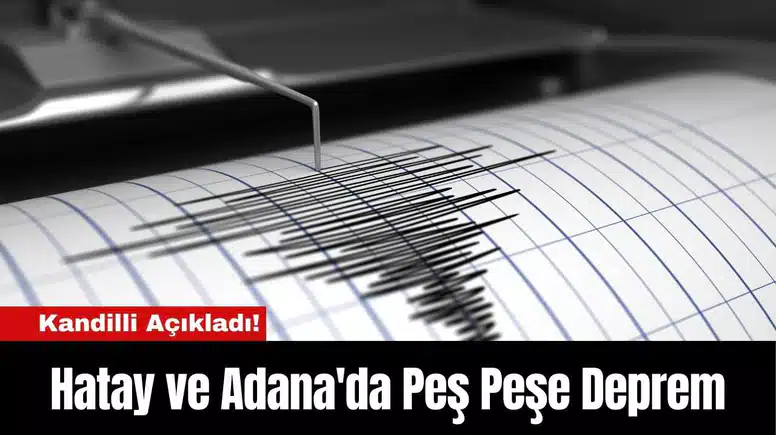 Kandilli Açıkladı! Hatay ve Adana'da Peş Peşe Deprem