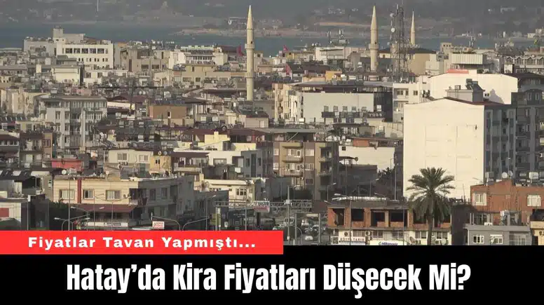 Hatay’da Kira Fiyatları Düşecek Mi?