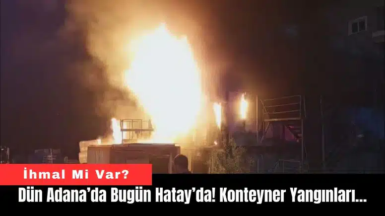 Dün Adana’da Bugün Hatay’da! Konteyner Yangınları…