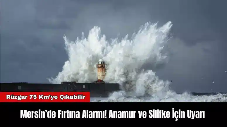 Mersin’de Fırtına Alarmı! Anamur ve Silifke İçin Uyarı