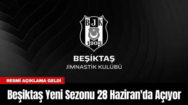Beşiktaş Yeni Sezonu 28 Haziran'da Açıyor