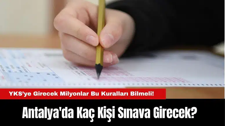 YKS’ye Girecek Milyonlar Bu Kuralları Bilmeli! Antalya'da Kaç Kişi Sınava Girecek?