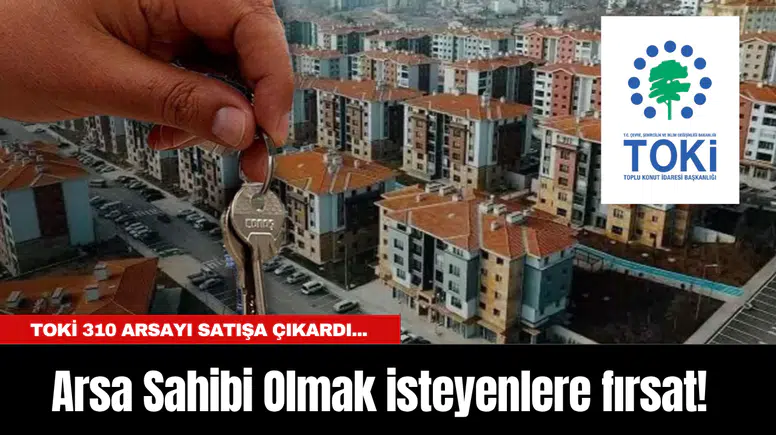 Arsa Sahibi Olmak isteyenlere fırsat! TOKİ 310 Arsayı Satışa Çıkardı... Başvuru ve şartlar nelerdir?