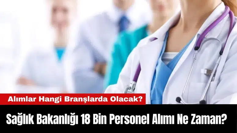 Sağlık Bakanlığı 18 Bin Personel Alımı Ne Zaman? Alımlar Hangi Branşlarda Olacak?