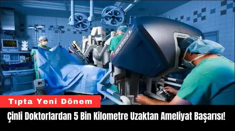 Çinli Doktorlardan 5 Bin Kilometre Uzaktan Ameliyat Başarısı!