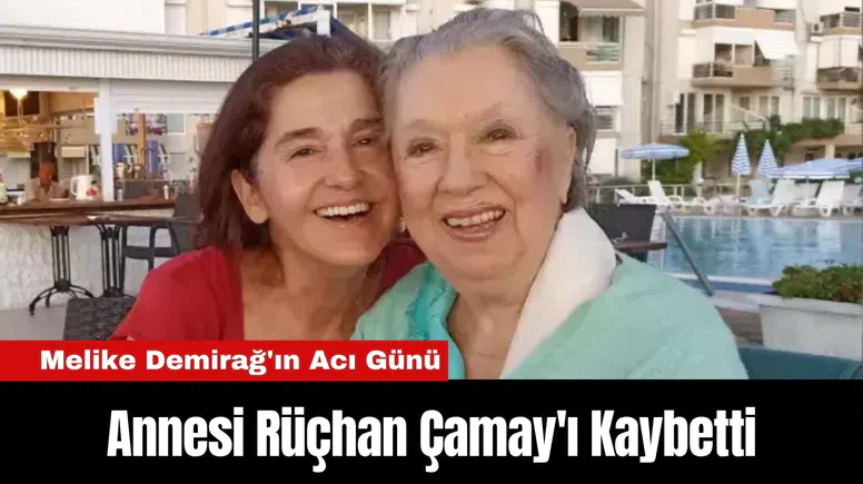 Melike Demirağ'ın Acı Günü: Annesi Rüçhan Çamay'ı Kaybetti