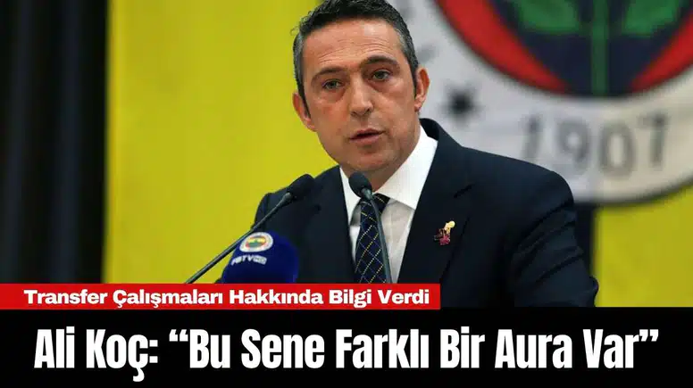 Ali Koç: “Bu Sene Farklı Bir Aura Var”