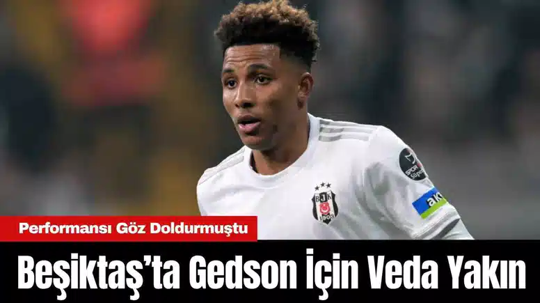 Beşiktaş’ta Gedson İçin Veda Yakın