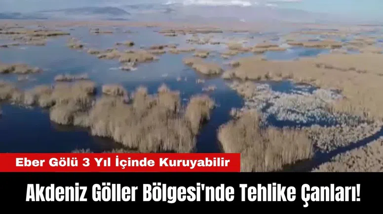 Akdeniz Göller Bölgesi'nde Tehlike Çanları: Eber Gölü 3 Yıl İçinde Kuruyabilir