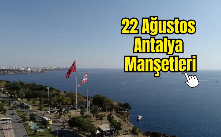 Antalya'da 22 Ağustos’un Öne Çıkan Başlıkları