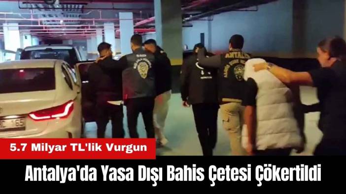 Antalya'da Yasa Dışı Bahis Çetesi Çökertildi! 5.7 Milyar TL'lik Vurgun