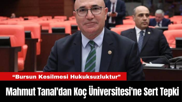 Mahmut Tanal'dan Koç Üniversitesi'ne Sert Tepki: “Bursun Kesilmesi Hukuksuzluktur”