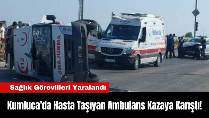 Kumluca'da Hasta Taşıyan Ambulans Kazaya Karıştı! Sağlık Görevlileri Yaralandı