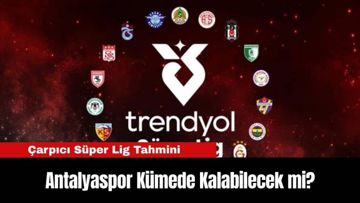 Antalyaspor Kümede Kalabilecek mi? Çarpıcı Süper Lig Tahmini