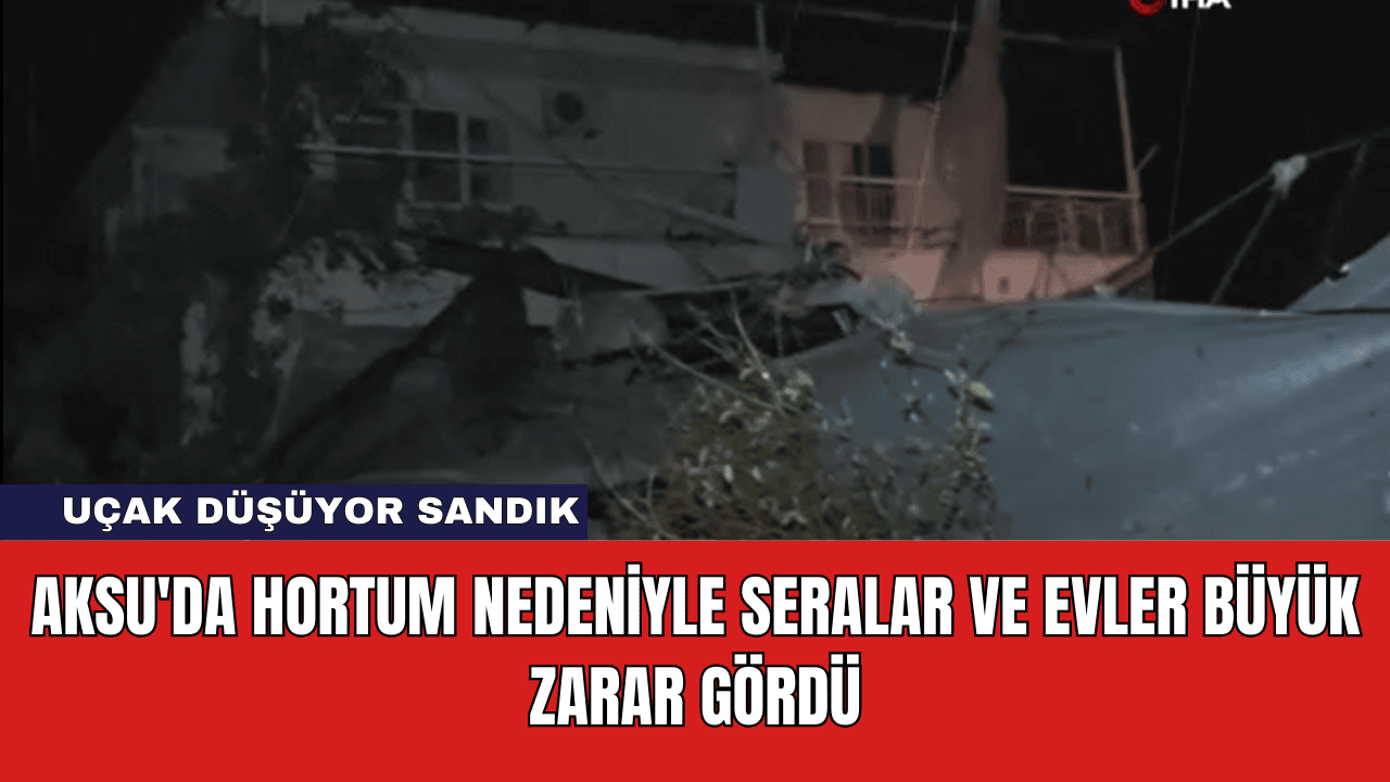 Aksu'da -Hortum -Nedeniyle- Seralar - ve - Evler - Büyük - Zarar - Gördü